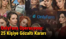 OnlyFans Operasyonu: 25 Kişiye Gözaltı Kararı