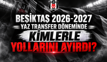 Beşiktaş 2026-2027 yaz transfer döneminde kimlerle yollarını ayırdı?