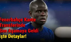 Fenerbahçe Kante Transferinde Son Aşamaya Geldi, İşte Detaylar!