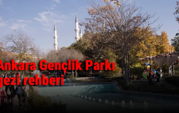 Ankara Gençlik Parkı gezi rehberi