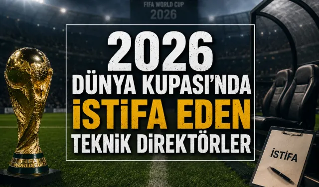2026 Dünya Kupası'nda İstifa Eden Teknik Direktörler