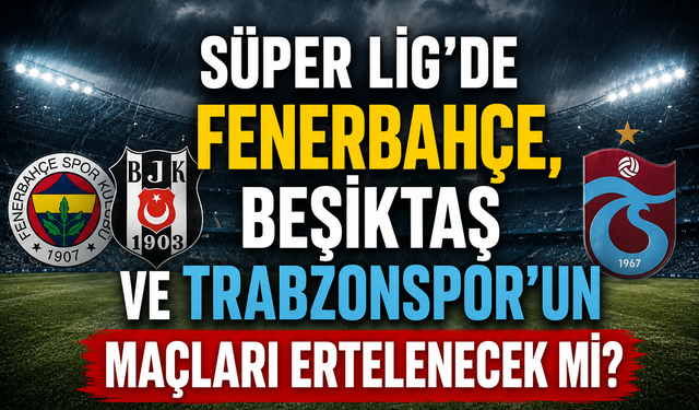 Süper Lig'de Fenerbahçe, Beşiktaş ve Trabzonspor'un maçları ertelenecek mi?