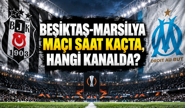 Beşiktaş-Marsilya maçı saat kaçta?