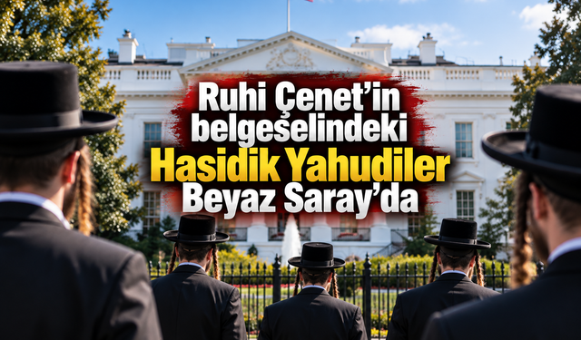 Ruhi Çenet'in belgeselindeki Hasidik Yahudiler Beyaz Saray'da