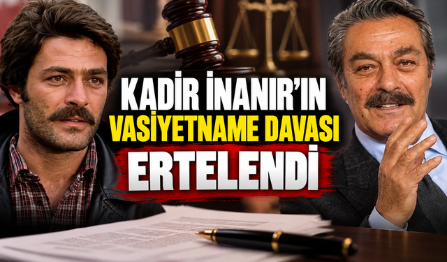 Kadir İnanır’ın vasiyetname davası ertelendi
