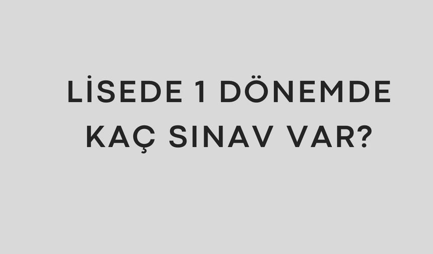 Lisede 1 dönemde kaç sınav var?