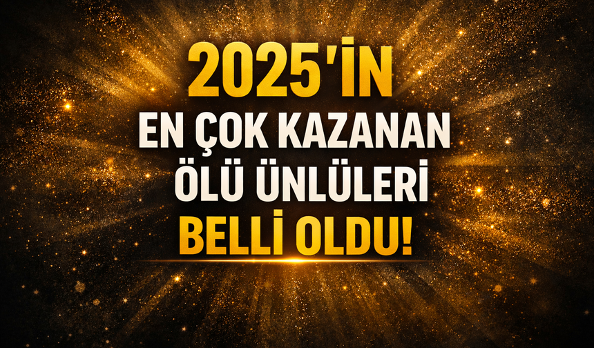2025'in en çok kazanan ölü ünlüleri belli oldu!