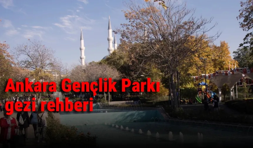 Ankara Gençlik Parkı gezi rehberi