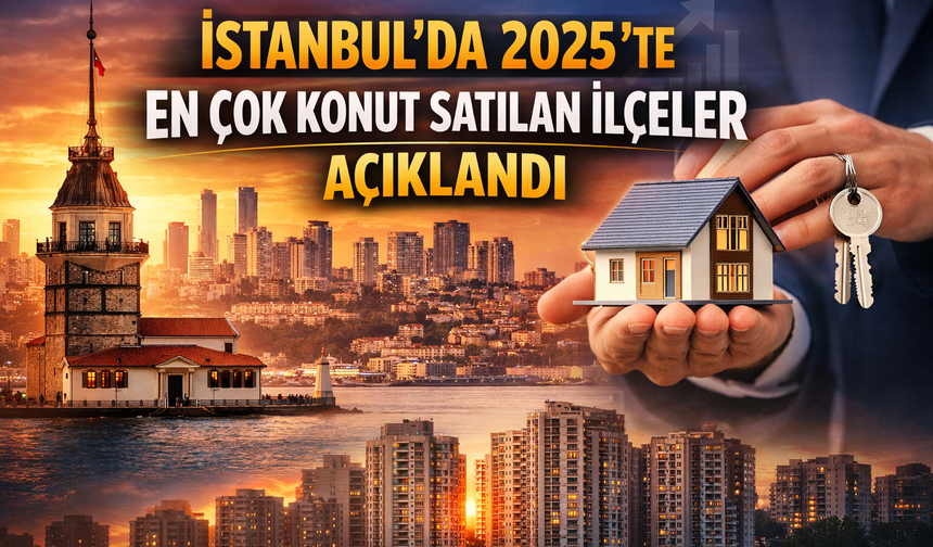 İstanbul’da 2025’te en çok konut satılan ilçeler açıklandı