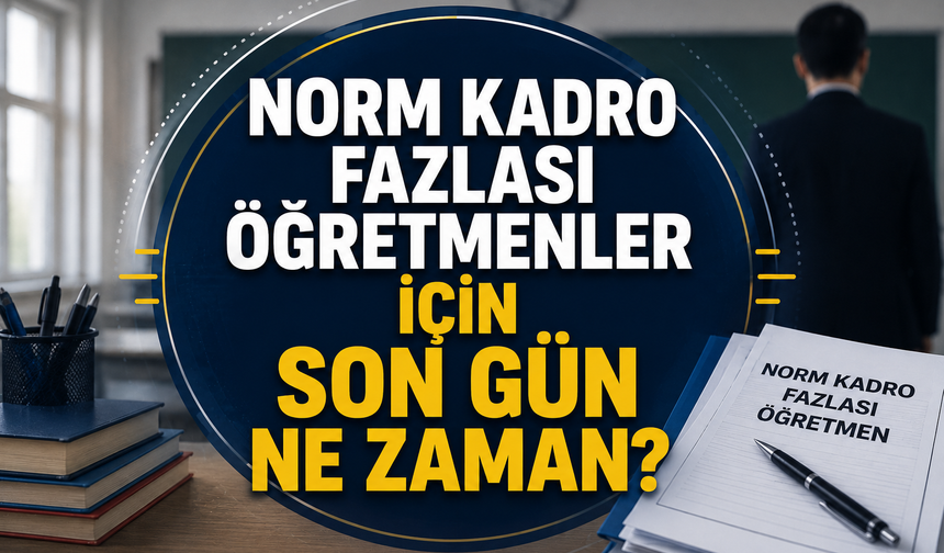 Norm kadro fazlası öğretmenler için son gün ne zaman?